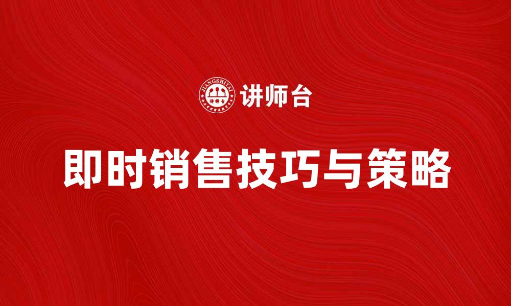 文章提升业绩的秘诀：掌握即时销售的技巧与策略的缩略图