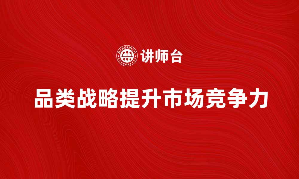 文章如何制定有效的品类战略提升市场竞争力的缩略图