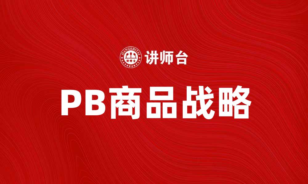 文章PB商品战略：提升品牌竞争力的关键策略的缩略图