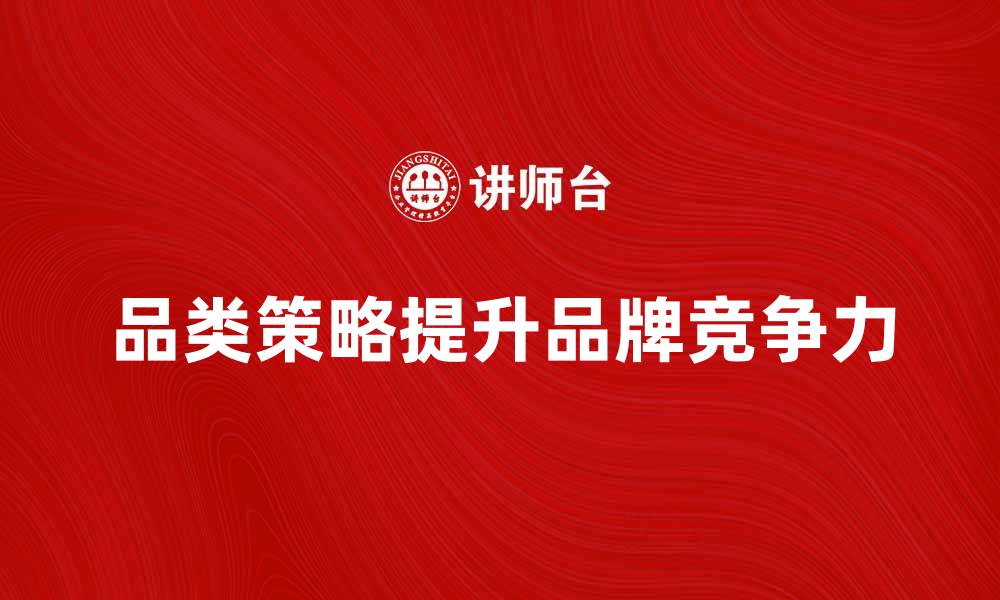 文章提升品牌竞争力的品类策略解析的缩略图