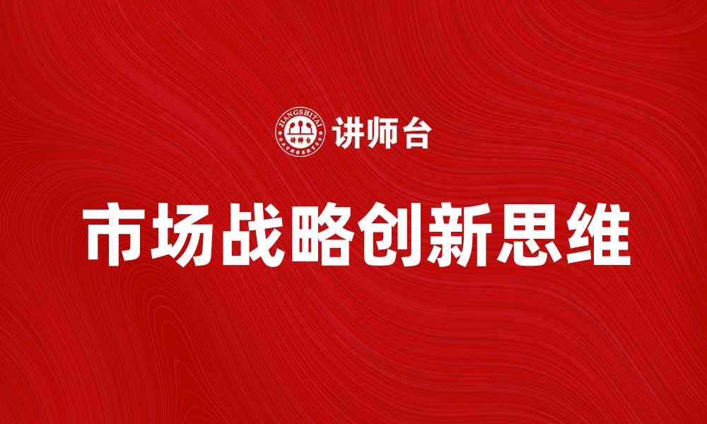 文章驱动市场战略的创新思维与实践探讨的缩略图