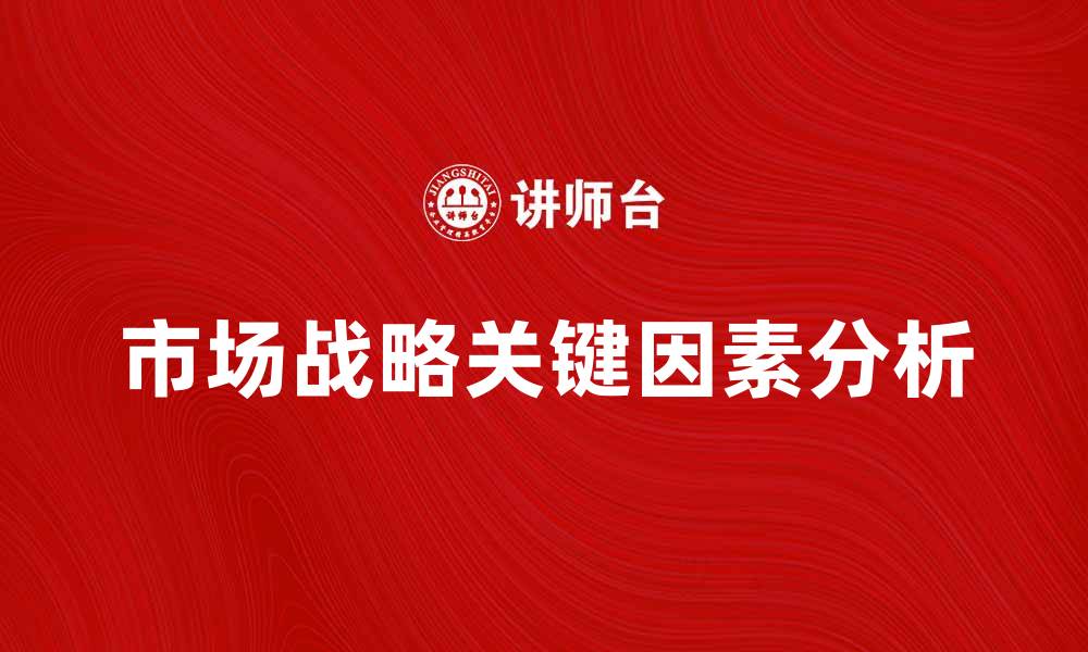 文章驱动市场战略的关键因素与成功案例分析的缩略图