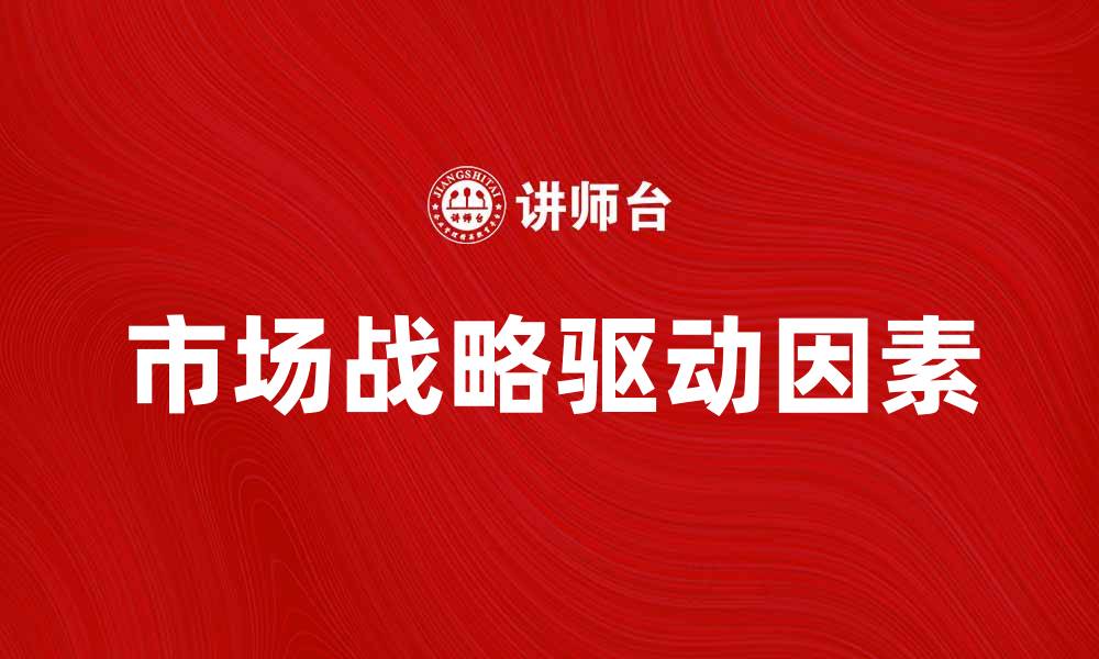 文章驱动市场战略的关键因素与成功案例解析的缩略图