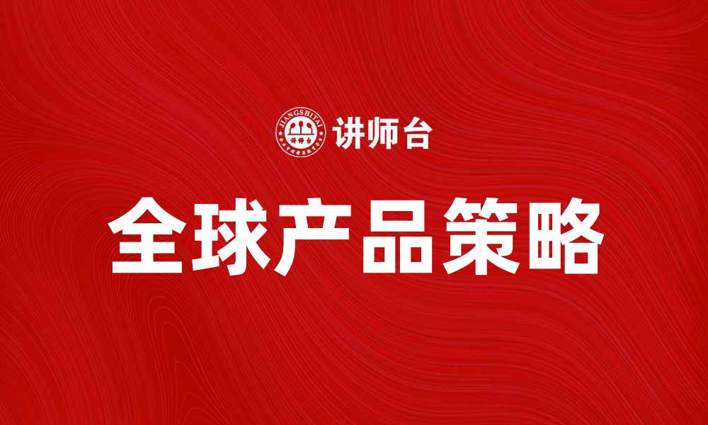 文章全球产品策略：如何在竞争中脱颖而出的缩略图