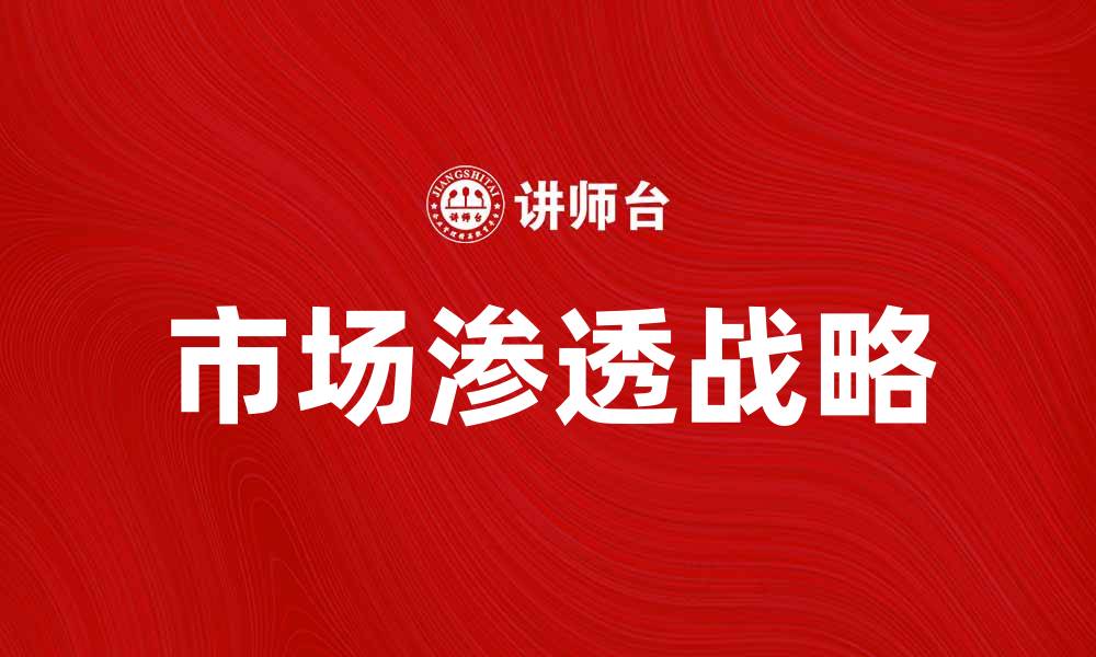 文章市场渗透战略：提升企业竞争力的有效路径的缩略图