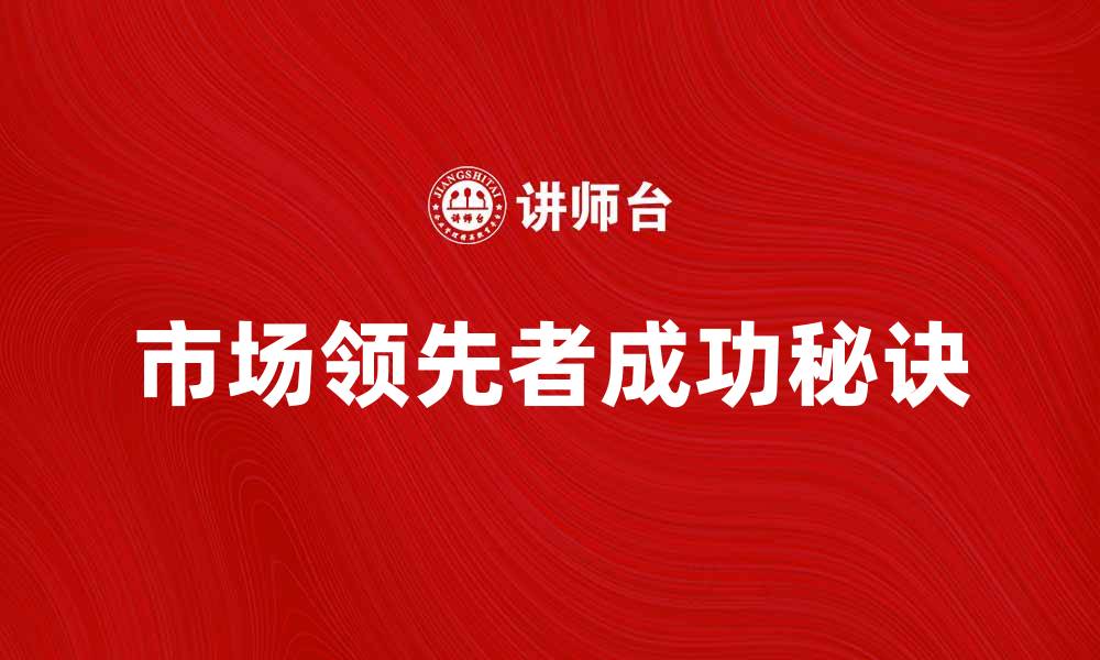 文章市场领先者的成功秘诀与发展策略分析的缩略图