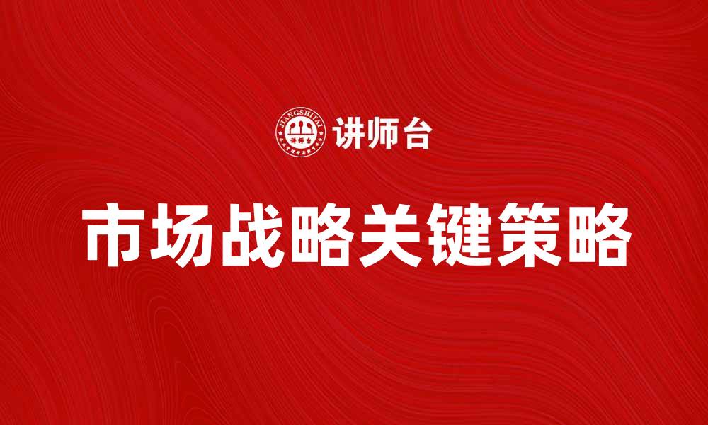 文章掌握市场战略，提升企业竞争力的关键策略的缩略图