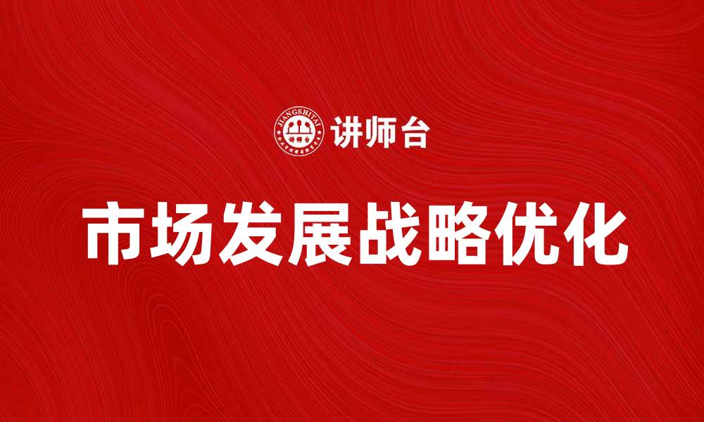 文章优化市场发展战略，提升企业竞争力与市场份额的缩略图