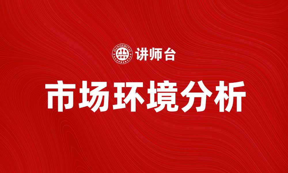 文章如何分析市场环境以提升企业竞争力的缩略图