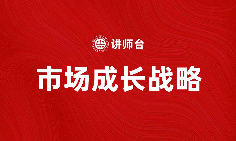文章市场成长战略：如何制定高效的业务发展计划的缩略图