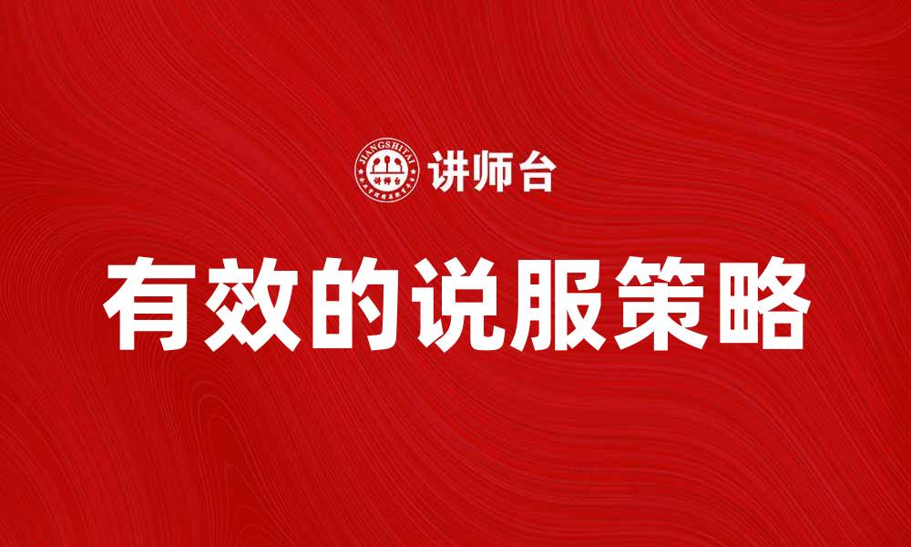 文章有效的说服策略：提升沟通技巧的关键方法的缩略图