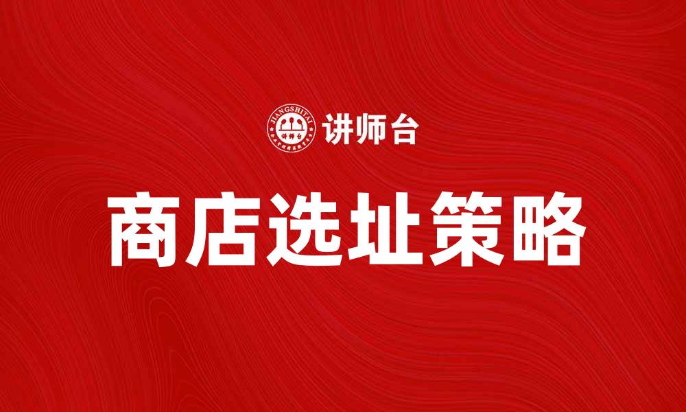 文章商店选址策略：提升销售业绩的关键因素的缩略图