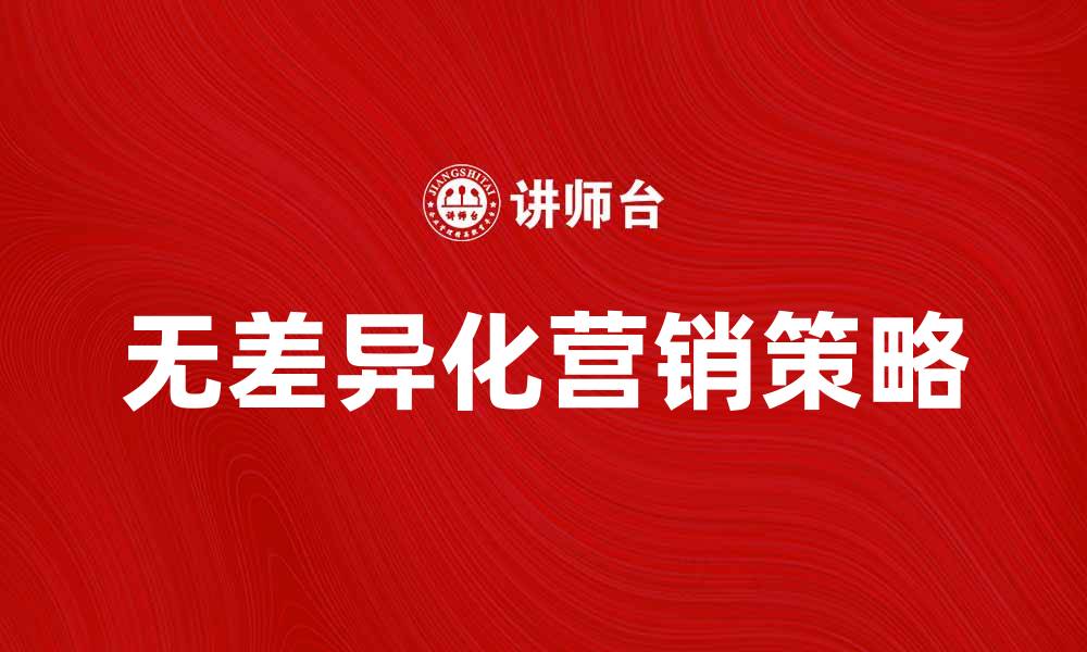 文章无差异化营销的策略与实践解析的缩略图