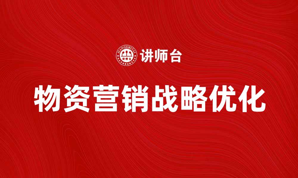 文章优化物资营销战略提升企业竞争力的方法解析的缩略图