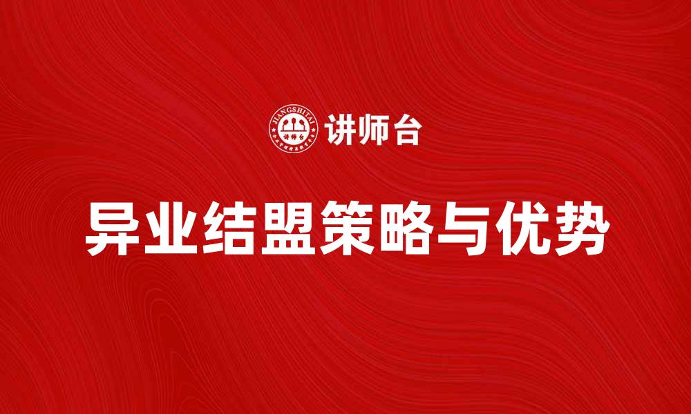 文章异业结盟：开启企业合作新模式的策略与优势的缩略图