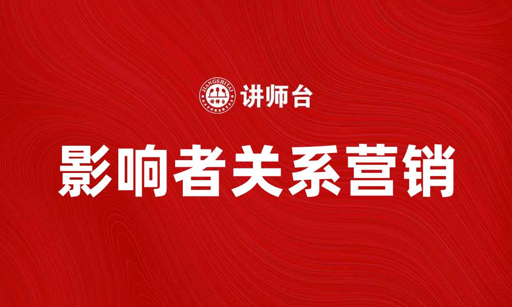 文章影响者关系营销如何提升品牌知名度与销售额的缩略图