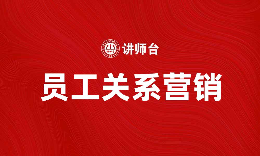 文章员工关系营销：提升企业竞争力的秘密武器的缩略图