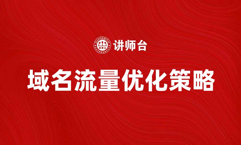 文章优化网站流量的域名策略解析与实践的缩略图