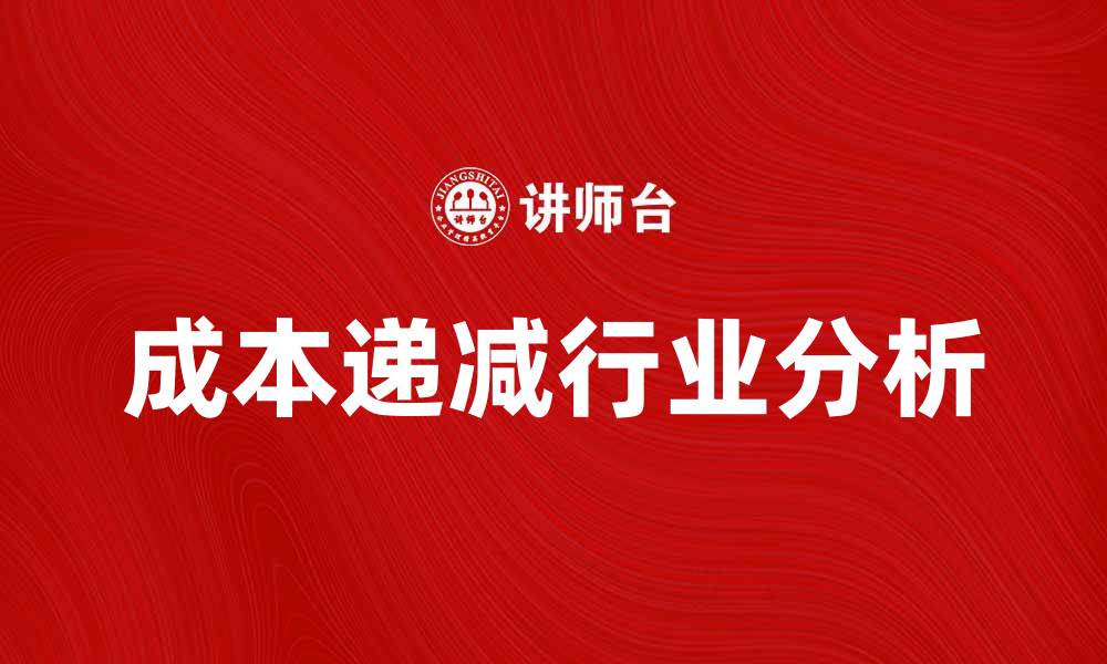 文章成本递减行业的特点与发展趋势分析的缩略图