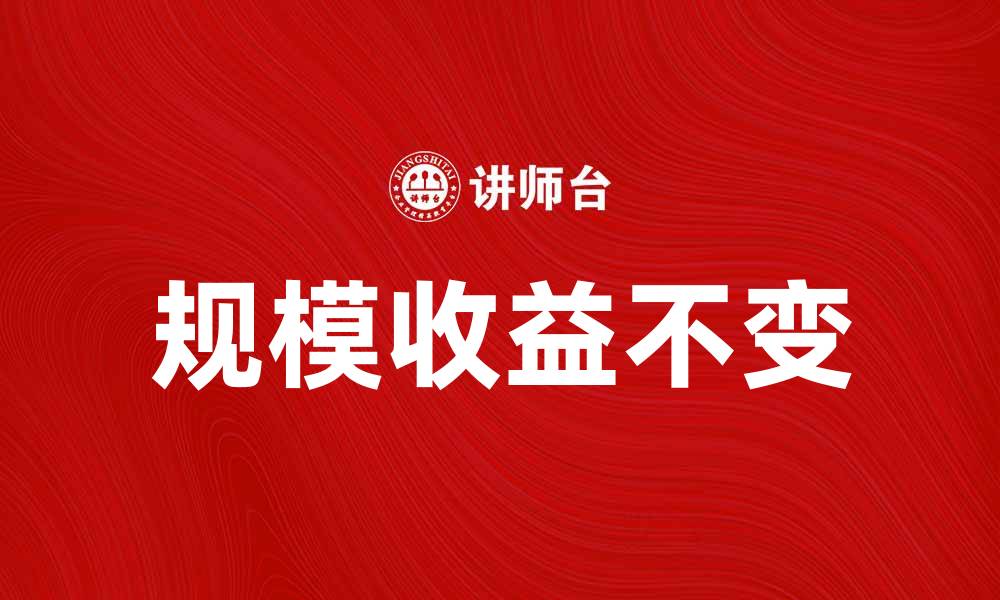 文章规模收益不变的秘密：打造高效企业的关键策略的缩略图
