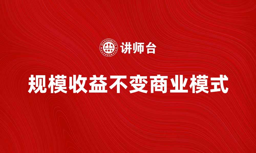 文章规模收益不变的商业模式分析与实践探讨的缩略图