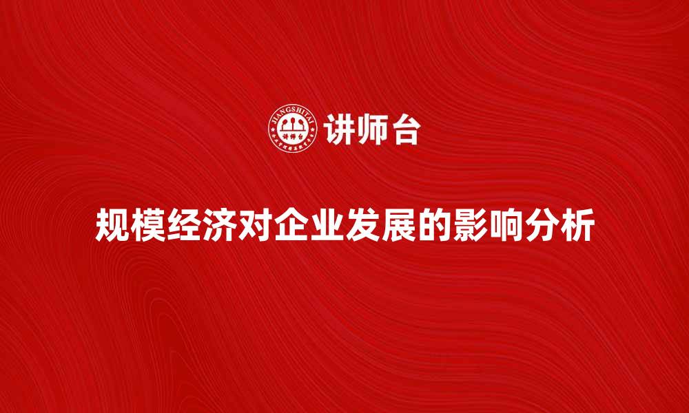 文章工厂规模经济对企业发展的重要影响分析的缩略图