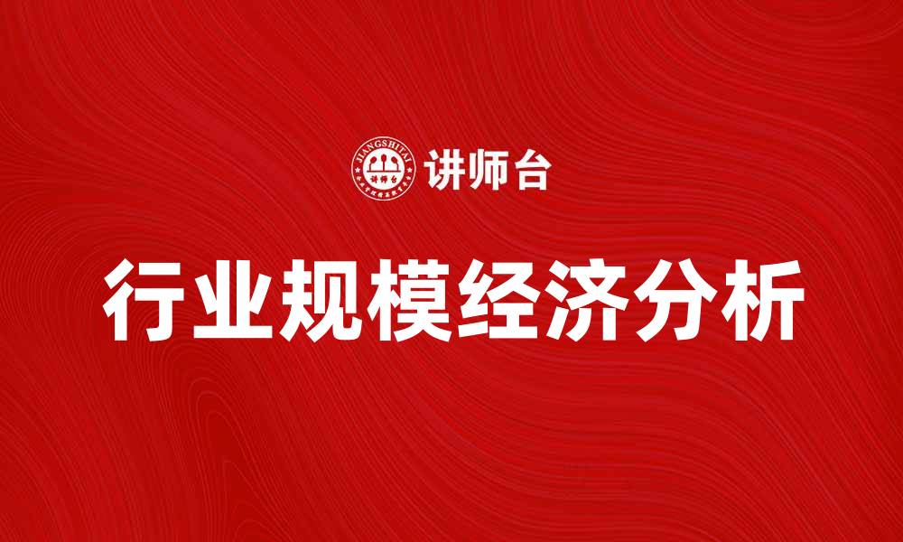 文章行业规模经济对企业发展的重要影响分析的缩略图
