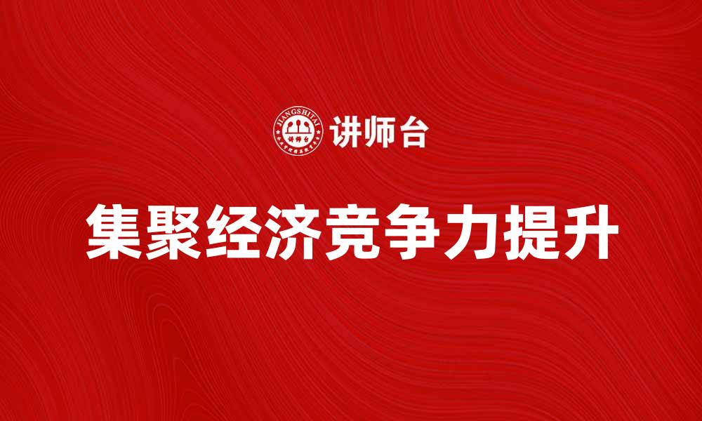 文章集聚经济效益提升企业竞争力的关键因素的缩略图