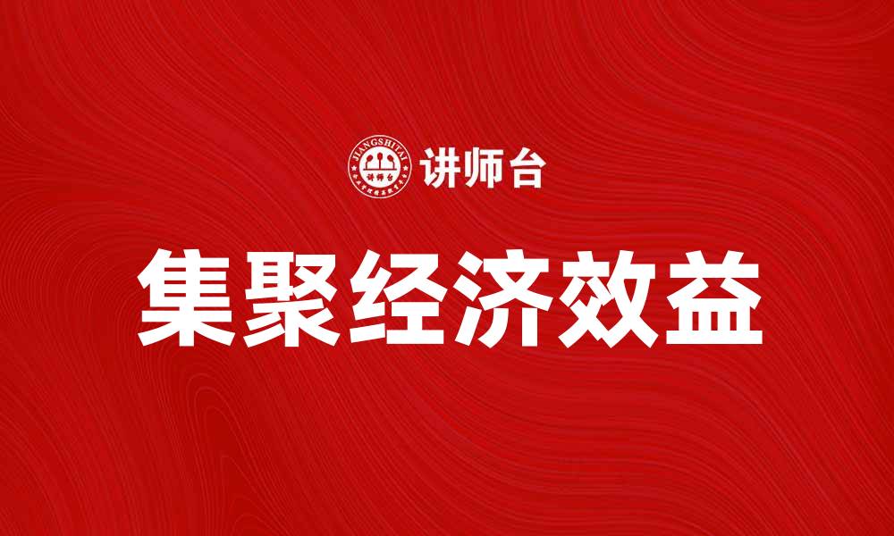 文章探讨集聚经济效益对区域发展的重要性与影响的缩略图