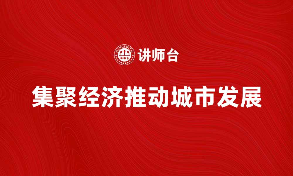 文章集聚经济助力城市发展，推动产业升级与创新的缩略图
