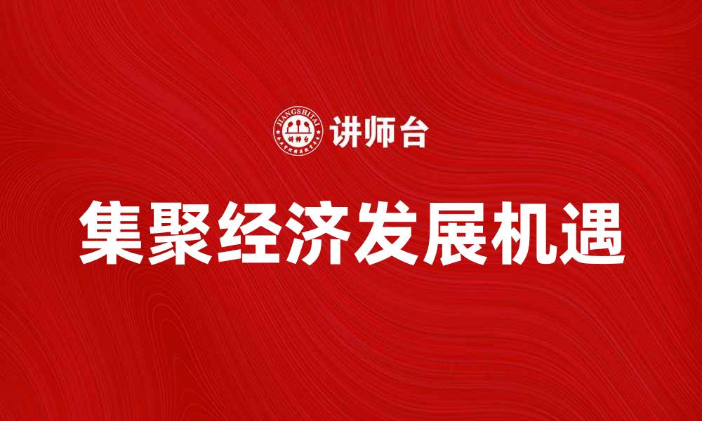文章集聚经济：推动区域发展的新动力与机遇的缩略图