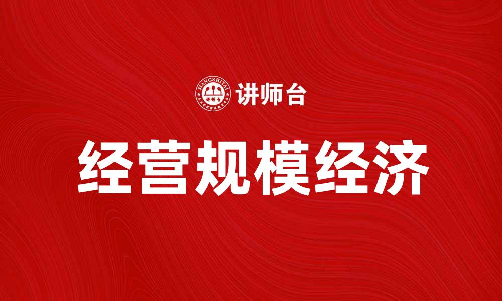 文章经营规模经济的重要性与企业发展策略分析的缩略图