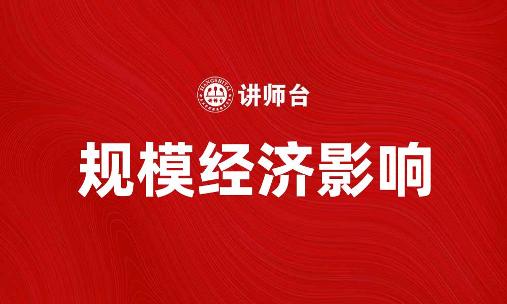 文章探索经营规模经济对企业发展的重要影响的缩略图