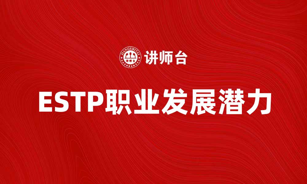 文章了解ESTP性格特征与职业发展方向的缩略图