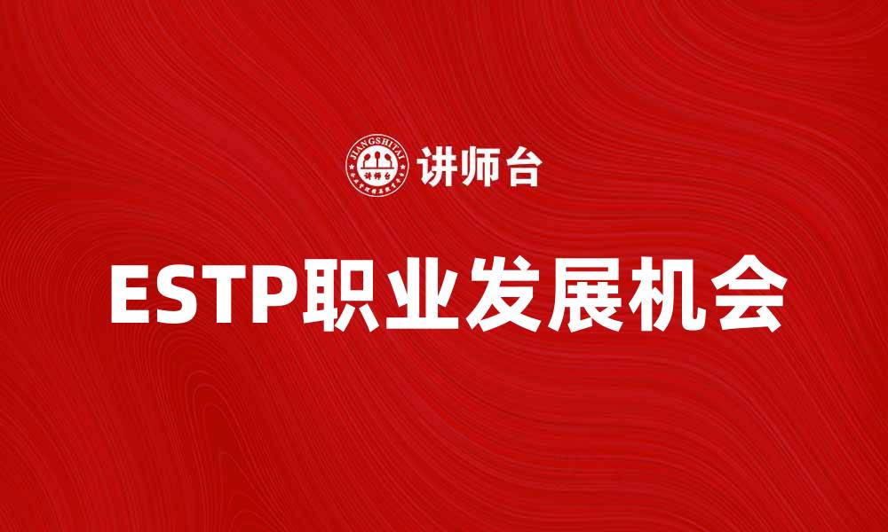 文章探索ESTP性格特征与职业发展机会的缩略图