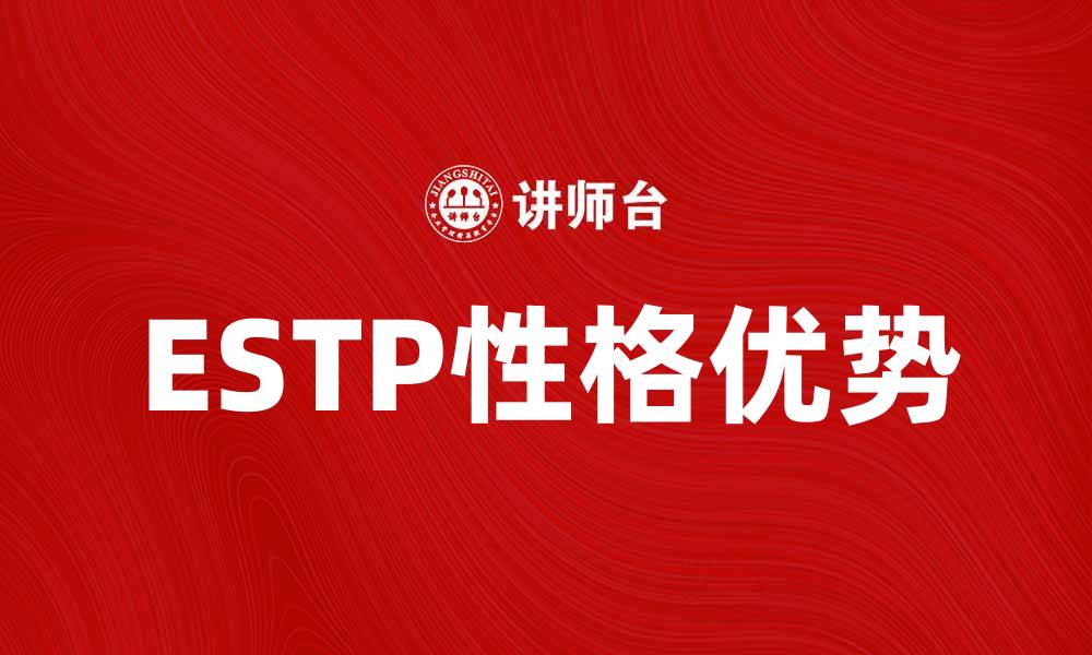 文章探索ESTP性格类型的独特魅力与优势的缩略图