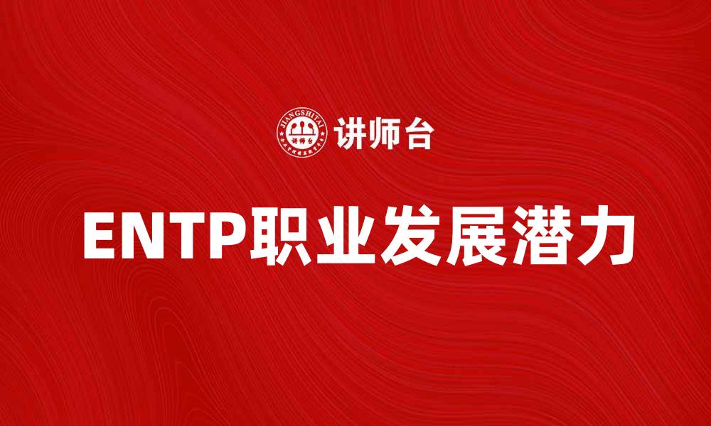 文章探索ENTP性格特征与职业发展潜力的缩略图