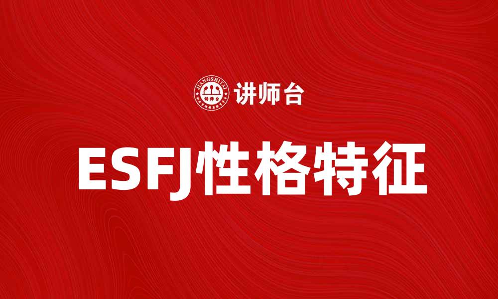 文章ESFJ性格特征解析：如何与ESFJ相处更融洽的缩略图