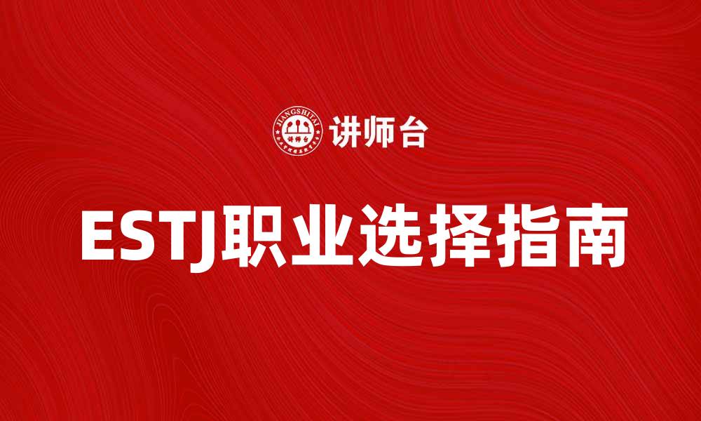 文章了解ESTJ性格特征与职业选择的最佳指南的缩略图