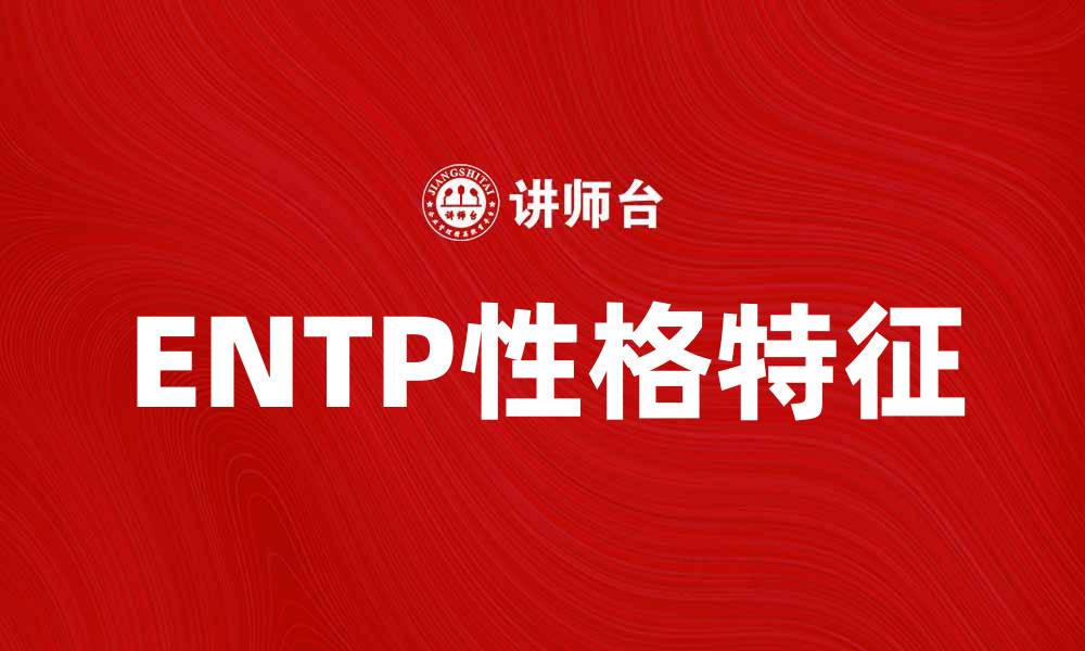 文章ENTP性格特征解析：如何与ENTP更好沟通与相处的缩略图