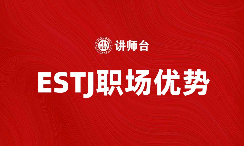 文章探索ESTJ性格特征与职场优势分析的缩略图