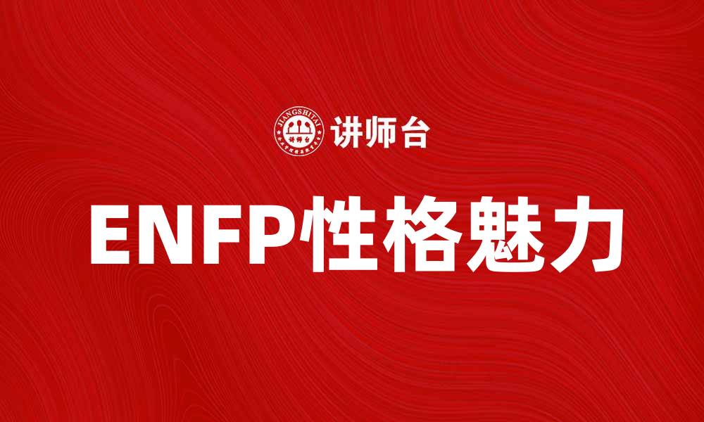 文章如何理解ENFP性格类型的独特魅力与特点的缩略图