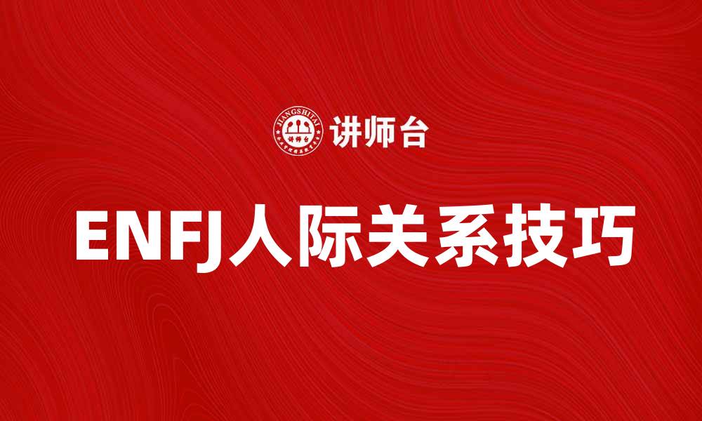 文章深入解析ENFJ人格特征与人际关系技巧的缩略图