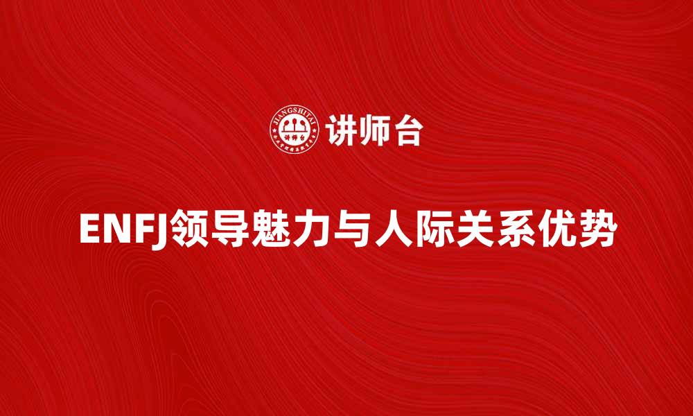 ENFJ领导魅力与人际关系优势