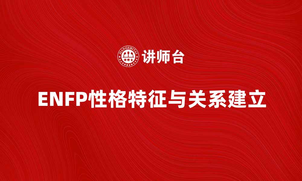 文章揭示ENFP性格特征：如何与他们建立深厚关系的缩略图