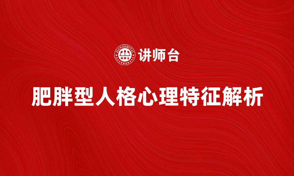 文章肥胖型人格的心理特征及应对策略解析的缩略图