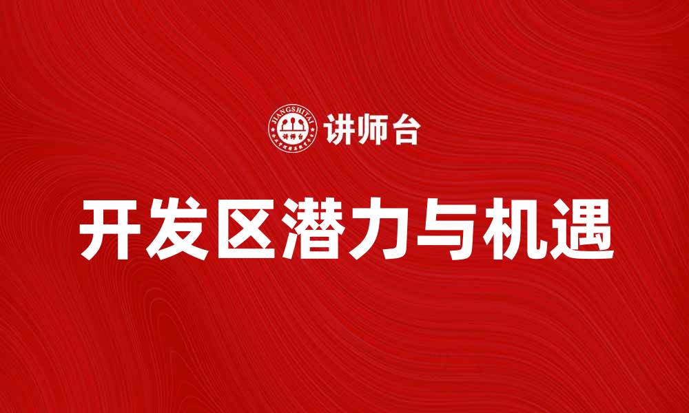 文章开发区的潜力与机遇：助力地方经济发展新篇章的缩略图