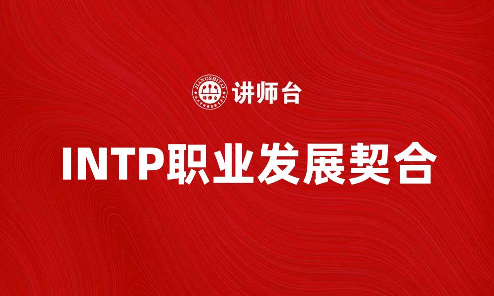 文章探索INTP性格特征与职业发展的完美契合的缩略图