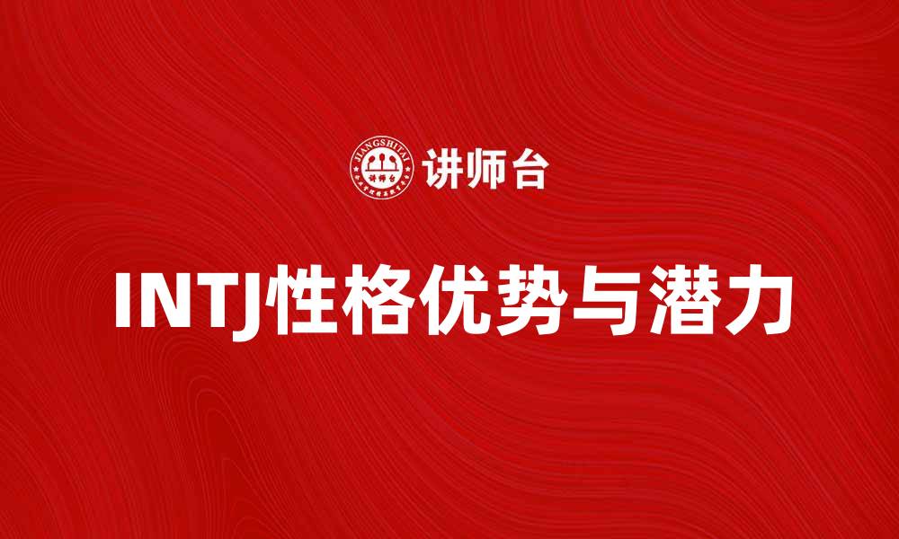 文章INTJ性格解析：如何发挥INTJ的优势与潜力的缩略图