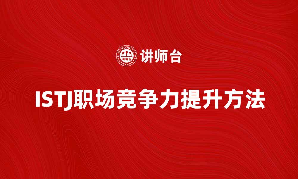 文章了解ISTJ性格特征，提升职场竞争力的方法的缩略图